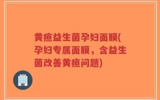 黄疸益生菌孕妇面膜(孕妇专属面膜，含益生菌改善黄疸问题)