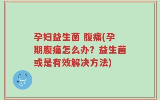 孕妇益生菌 腹痛(孕期腹痛怎么办？益生菌或是有效解决方法)