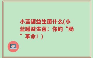 小蓝罐益生菌什么(小蓝罐益生菌：你的“肠”革命！)