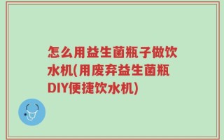 怎么用益生菌瓶子做饮水机(用废弃益生菌瓶DIY便捷饮水机)