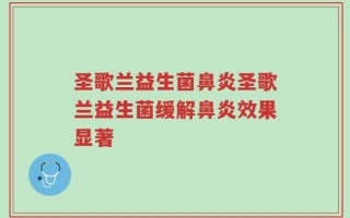 圣歌兰益生菌鼻炎圣歌兰益生菌缓解鼻炎效果显著