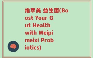 维萃美 益生菌(Boost Your Gut Health with Weipimeixi Probiotics)
