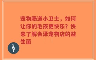 宠物肠道小卫士，如何让你的毛孩更快乐？快来了解会泽宠物店的益生菌