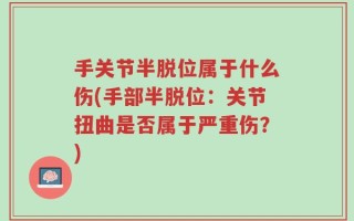 手关节半脱位属于什么伤(手部半脱位：关节扭曲是否属于严重伤？)