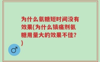 为什么氨糖短时间没有效果(为什么镇痛剂氨糖用量大的效果不佳？)