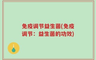 免疫调节益生菌(免疫调节：益生菌的功效)