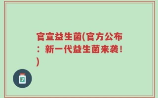 官宣益生菌(官方公布：新一代益生菌来袭！)
