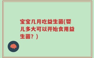 宝宝几月吃益生菌(婴儿多大可以开始食用益生菌？)