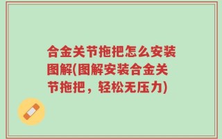 合金关节拖把怎么安装图解(图解安装合金关节拖把，轻松无压力)