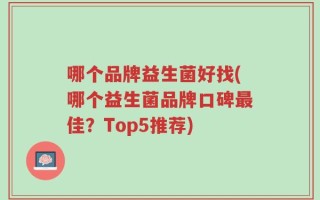 哪个品牌益生菌好找(哪个益生菌品牌口碑最佳？Top5推荐)