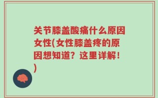 关节膝盖酸痛什么原因女性(女性膝盖疼的原因想知道？这里详解！)