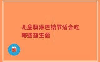儿童肠淋巴结节适合吃哪些益生菌