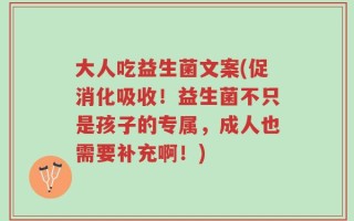 大人吃益生菌文案(促消化吸收！益生菌不只是孩子的专属，成人也需要补充啊！)