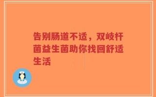 告别肠道不适，双岐杆菌益生菌助你找回舒适生活