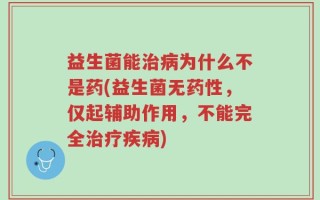 益生菌能治病为什么不是药(益生菌无药性，仅起辅助作用，不能完全治疗疾病)