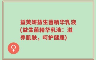 益芙妍益生菌精华乳液(益生菌精华乳液：滋养肌肤，呵护健康)