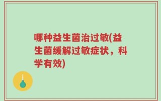 哪种益生菌治过敏(益生菌缓解过敏症状，科学有效)