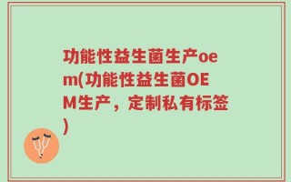 功能性益生菌生产oem(功能性益生菌OEM生产，定制私有标签)