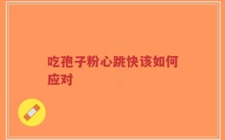 吃孢子粉心跳快该如何应对