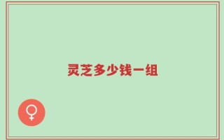 灵芝多少钱一组