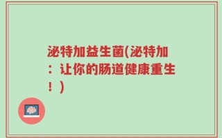 泌特加益生菌(泌特加：让你的肠道健康重生！)