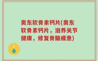 奥东软骨素钙片(奥东软骨素钙片，滋养关节健康，修复骨骼疲惫)