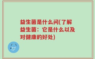 益生菌是什么问(了解益生菌：它是什么以及对健康的好处)