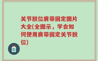 关节脱位肩带固定图片大全(全图示，学会如何使用肩带固定关节脱位)