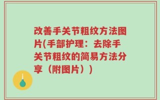 改善手关节粗纹方法图片(手部护理：去除手关节粗纹的简易方法分享（附图片）)