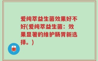 爱纯萃益生菌效果好不好(爱纯萃益生菌：效果显著的维护肠胃新选择。)