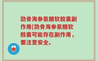 劲骨海参氨糖软胶囊副作用(劲骨海参氨糖软胶囊可能存在副作用，要注意安全。