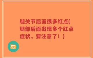 腿关节后面很多红点(腿部后面出现多个红点症状，要注意了！)