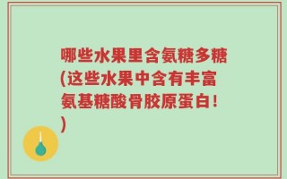 哪些水果里含氨糖多糖(这些水果中含有丰富氨基糖酸骨胶原蛋白！)