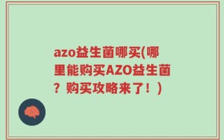 azo益生菌哪买(哪里能购买AZO益生菌？购买攻略来了！)