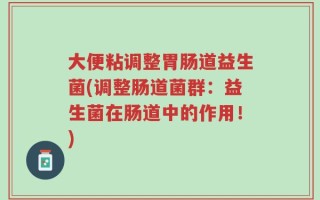 大便粘调整胃肠道益生菌(调整肠道菌群：益生菌在肠道中的作用！)