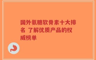 国外氨糖软骨素十大排名 了解优质产品的权威榜单