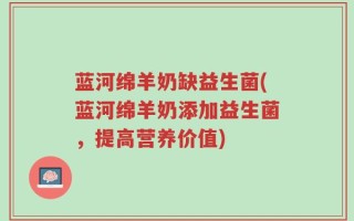 蓝河绵羊奶缺益生菌(蓝河绵羊奶添加益生菌，提高营养价值)