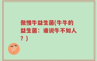 傲慢牛益生菌(牛牛的益生菌：谁说牛不如人？)