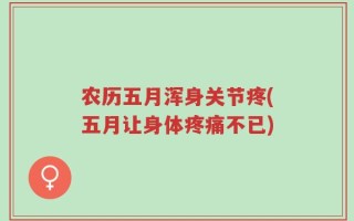 农历五月浑身关节疼(五月让身体疼痛不已)