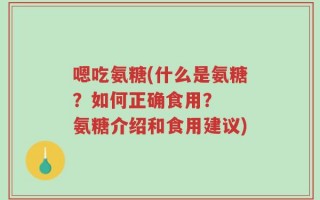 嗯吃氨糖(什么是氨糖？如何正确食用？  氨糖介绍和食用建议)