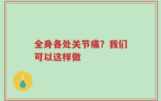 全身各处关节痛？我们可以这样做