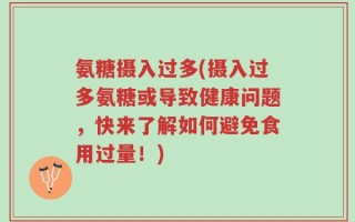氨糖摄入过多(摄入过多氨糖或导致健康问题，快来了解如何避免食用过量！)