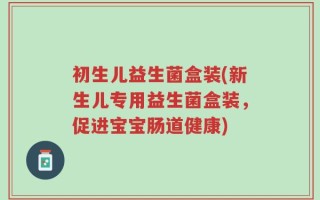 初生儿益生菌盒装(新生儿专用益生菌盒装，促进宝宝肠道健康)