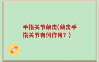 手指关节敲击(敲击手指关节有何作用？)