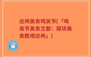 达州美食鸡关节(「鸡关节美食之都：探访美食胜地达州」)