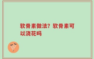 软骨素做法？软骨素可以浇花吗
