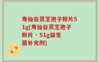 寿仙谷灵芝孢子粉片51g(寿仙谷灵芝孢子粉片 - 51g益生菌补充剂)