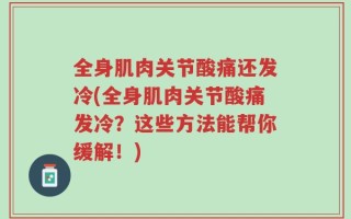 全身肌肉关节酸痛还发冷(全身肌肉关节酸痛发冷？这些方法能帮你缓解！)