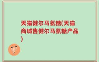 天猫健尔马氨糖(天猫商城售健尔马氨糖产品)