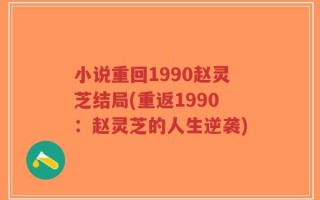 小说重回1990赵灵芝结局(重返1990：赵灵芝的人生逆袭)